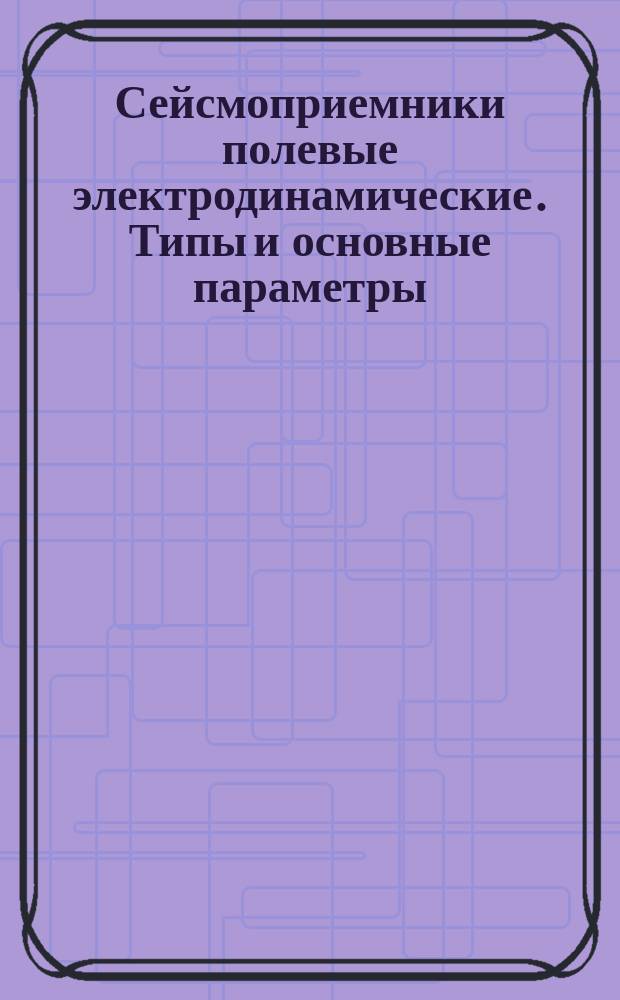 Сейсмоприемники полевые электродинамические. Типы и основные параметры