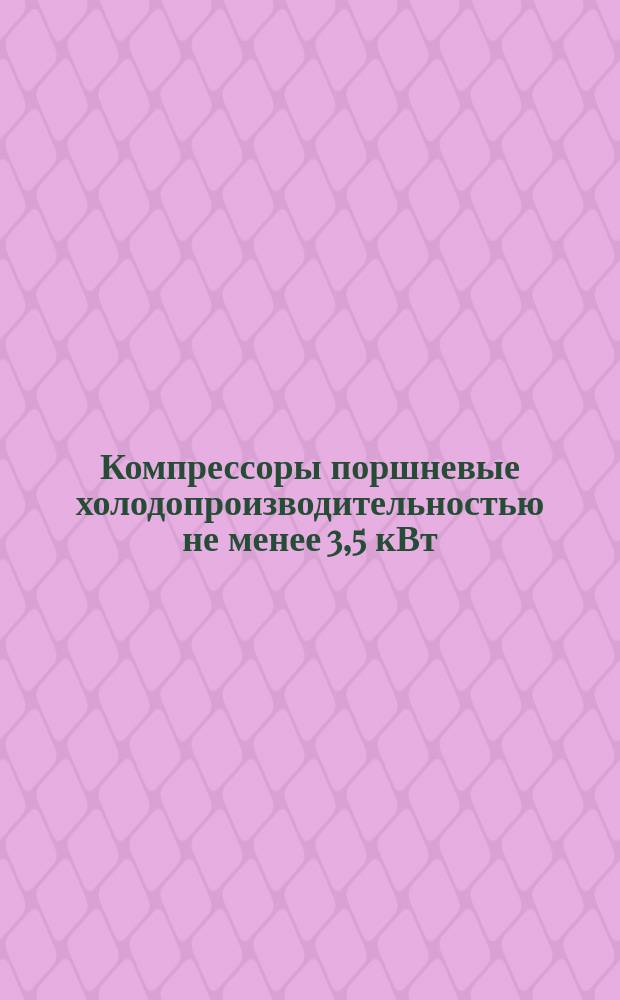 Компрессоры поршневые холодопроизводительностью не менее 3,5 кВт (3000 ккал/ч). Правила приемки и методы испытаний