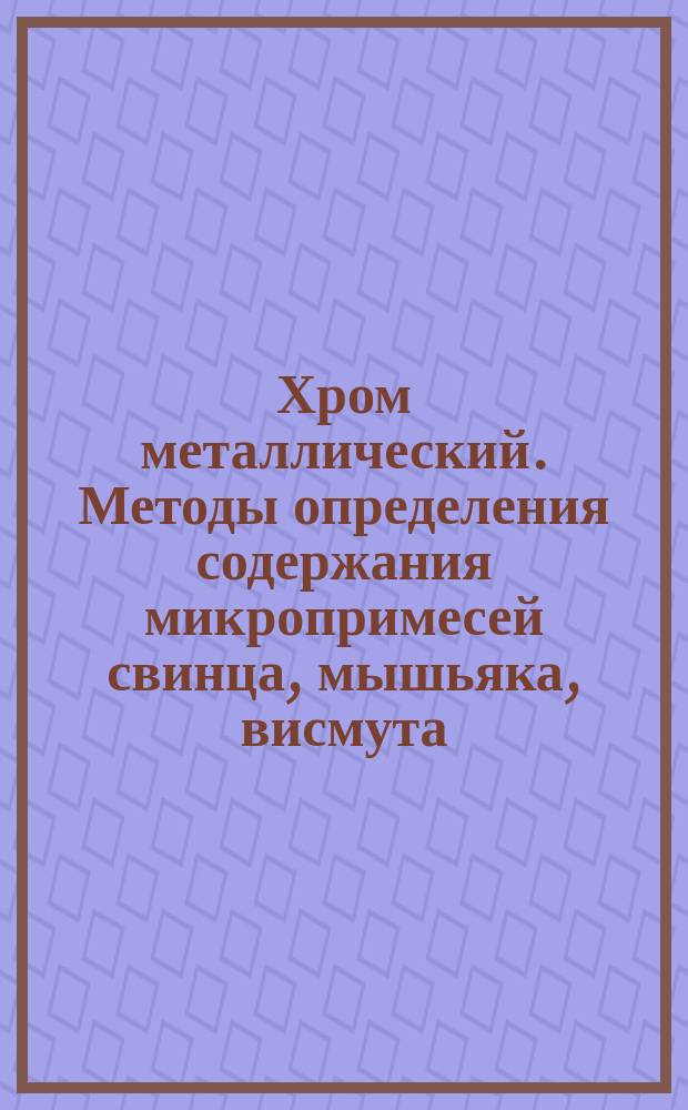 Хром металлический. Методы определения содержания микропримесей свинца, мышьяка, висмута, сурьмы, цинка, меди и олова