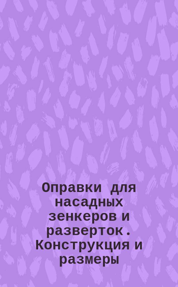 Оправки для насадных зенкеров и разверток. Конструкция и размеры