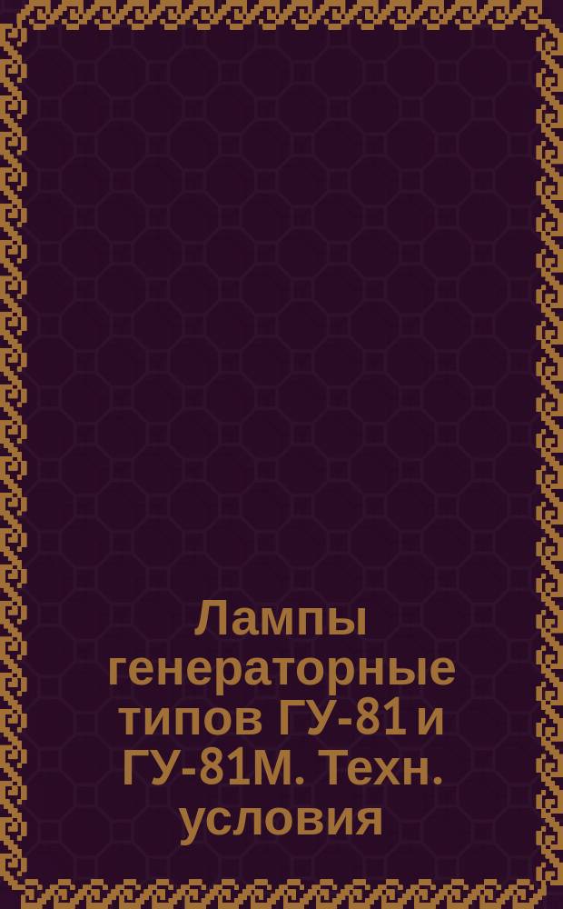 Лампы генераторные типов ГУ-81 и ГУ-81М. Техн. условия
