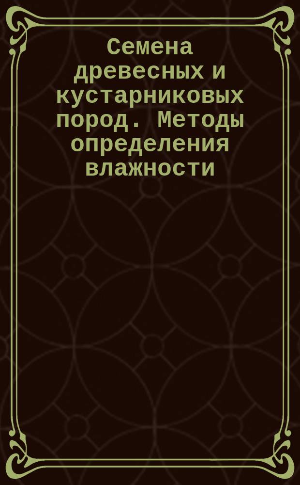 Семена древесных и кустарниковых пород. Методы определения влажности