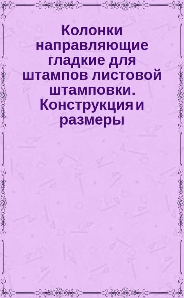 Колонки направляющие гладкие для штампов листовой штамповки. Конструкция и размеры