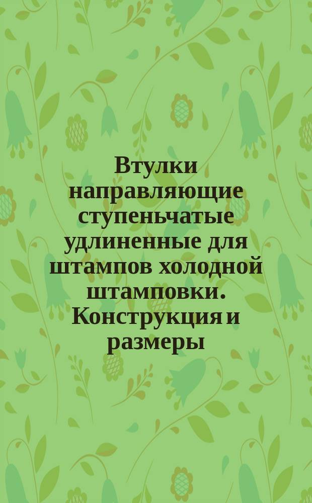Втулки направляющие ступеньчатые удлиненные для штампов холодной штамповки. Конструкция и размеры