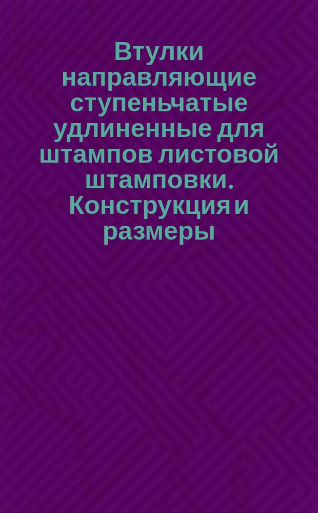 Втулки направляющие ступеньчатые удлиненные для штампов листовой штамповки. Конструкция и размеры