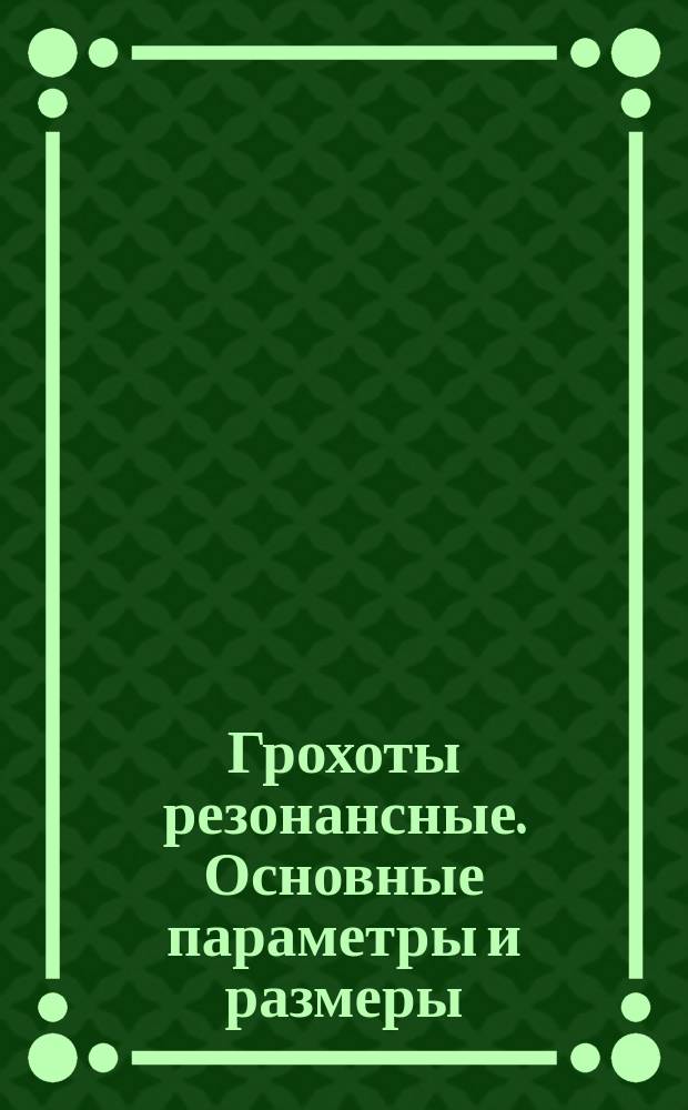 Грохоты резонансные. Основные параметры и размеры