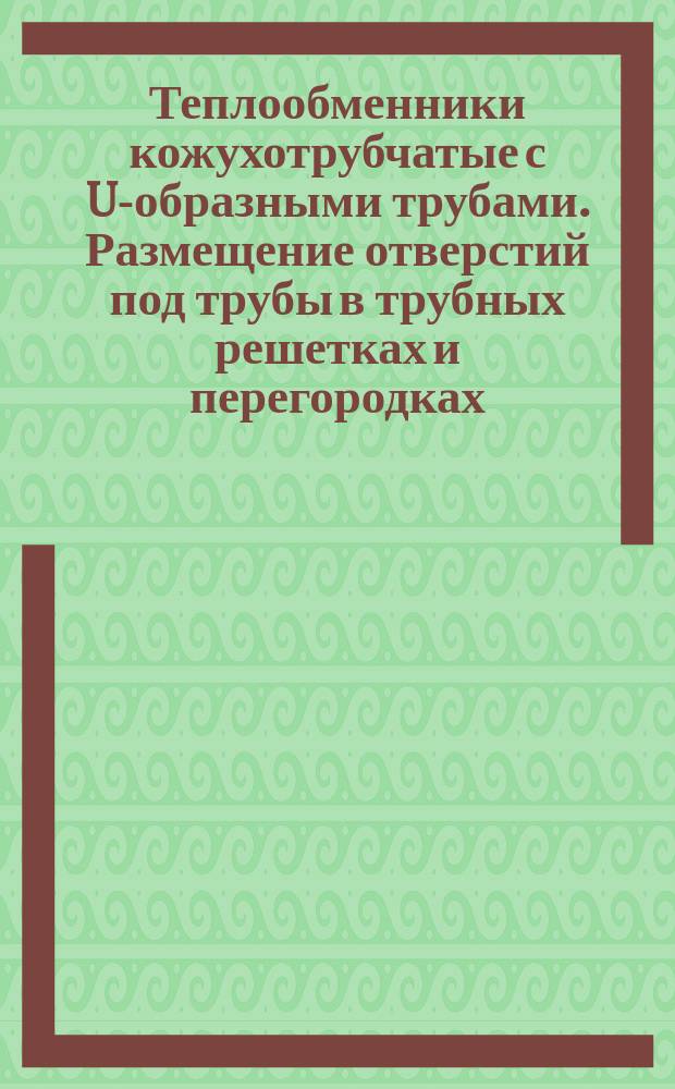 Теплообменники кожухотрубчатые с U-образными трубами. Размещение отверстий под трубы в трубных решетках и перегородках. Основные размеры