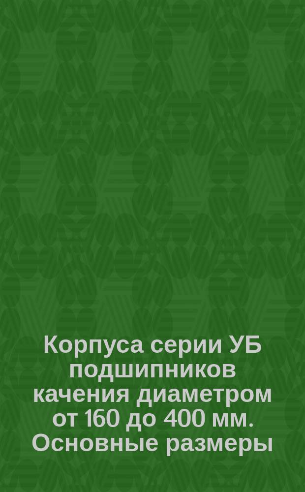 Корпуса серии УБ подшипников качения диаметром от 160 до 400 мм. Основные размеры