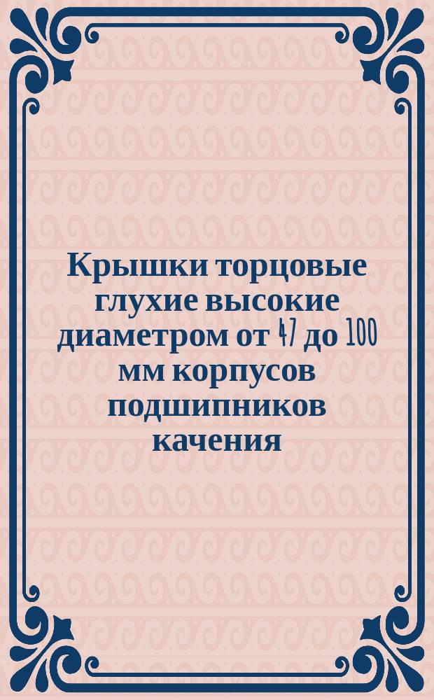 Крышки торцовые глухие высокие диаметром от 47 до 100 мм корпусов подшипников качения. Основные размеры