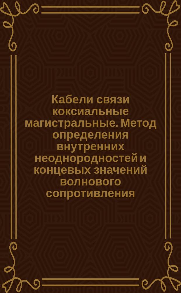 Кабели связи коксиальные магистральные. Метод определения внутренних неоднородностей и концевых значений волнового сопротивления