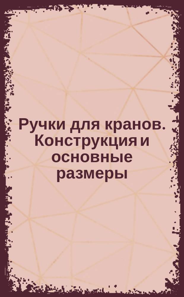 Ручки для кранов. Конструкция и основные размеры