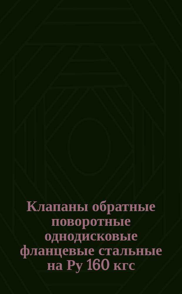 Клапаны обратные поворотные однодисковые фланцевые стальные на Ру 160 кгс/см¤. Конструкция и основные размеры