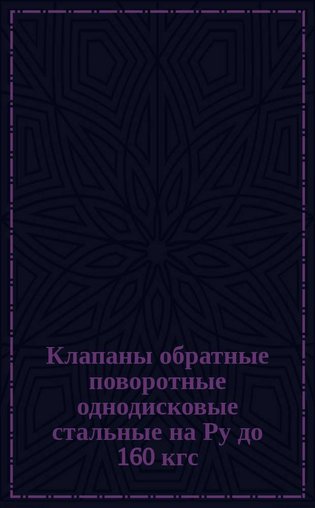 Клапаны обратные поворотные однодисковые стальные на Ру до 160 кгс/см¤. Техн. требования