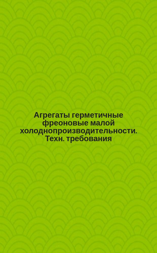Агрегаты герметичные фреоновые малой холоднопроизводительности. Техн. требования