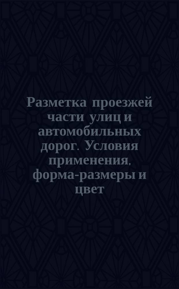 Разметка проезжей части улиц и автомобильных дорог. Условия применения, форма-размеры и цвет