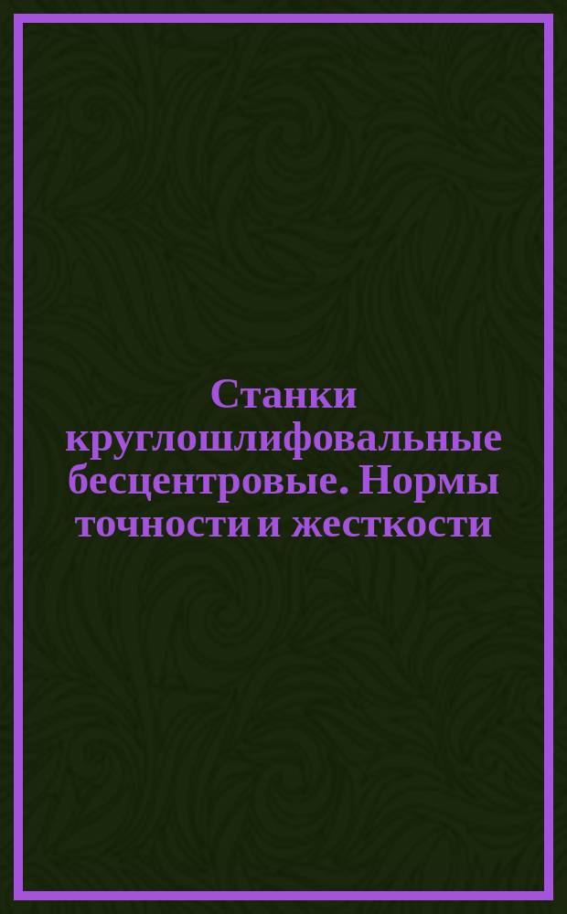 Станки круглошлифовальные бесцентровые. Нормы точности и жесткости