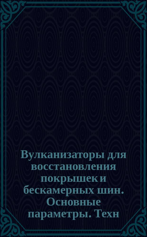 Вулканизаторы для восстановления покрышек и бескамерных шин. Основные параметры. Техн. требования