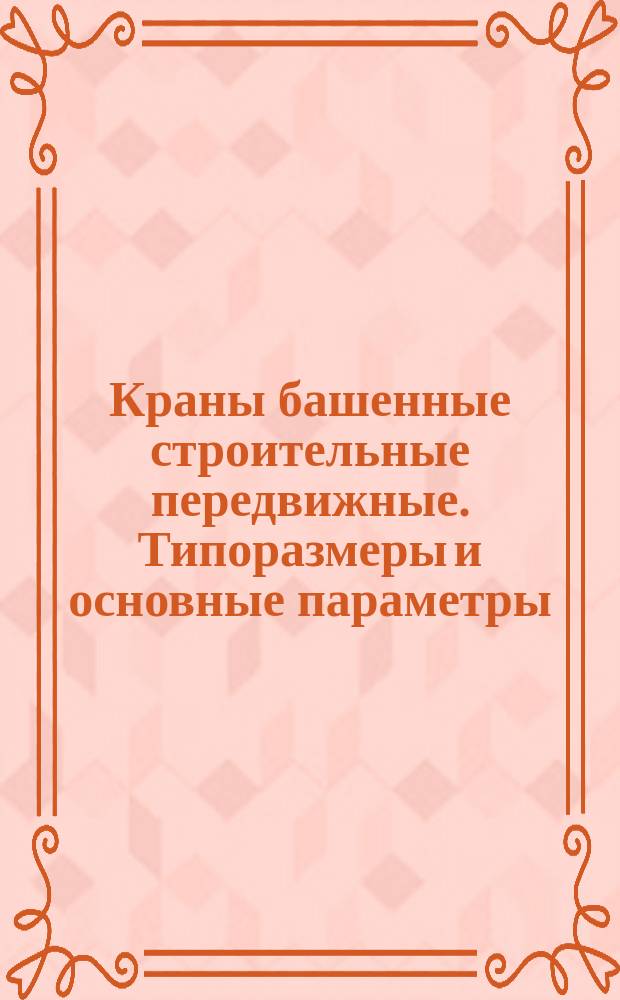 Краны башенные строительные передвижные. Типоразмеры и основные параметры