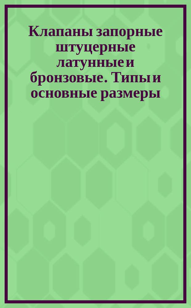 Клапаны запорные штуцерные латунные и бронзовые. Типы и основные размеры