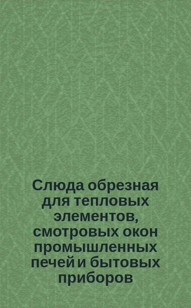 Слюда обрезная для тепловых элементов, смотровых окон промышленных печей и бытовых приборов. Техн. условия