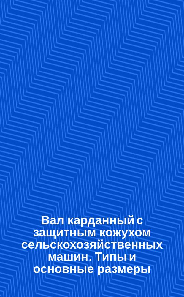 Вал карданный с защитным кожухом сельскохозяйственных машин. Типы и основные размеры. Расположение и зона свободного пространства