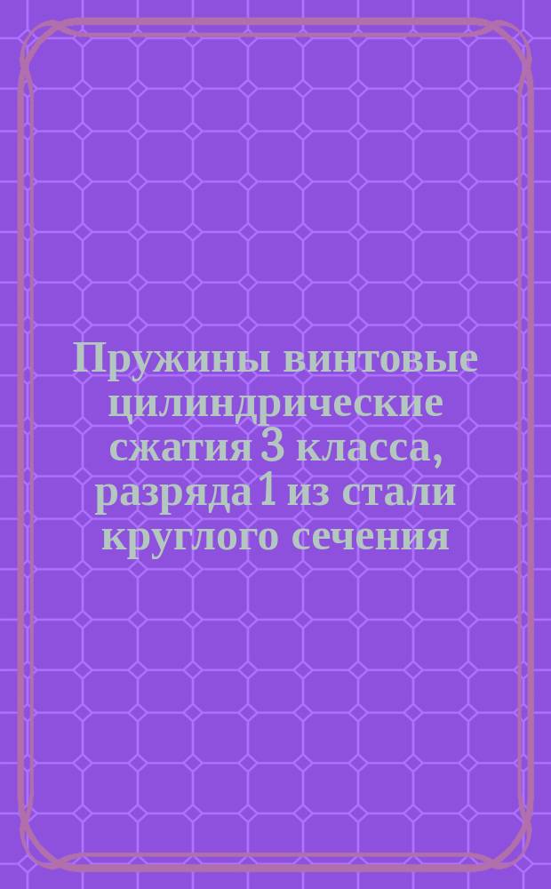 Пружины винтовые цилиндрические сжатия 3 класса, разряда 1 из стали круглого сечения. Основные параметры витков