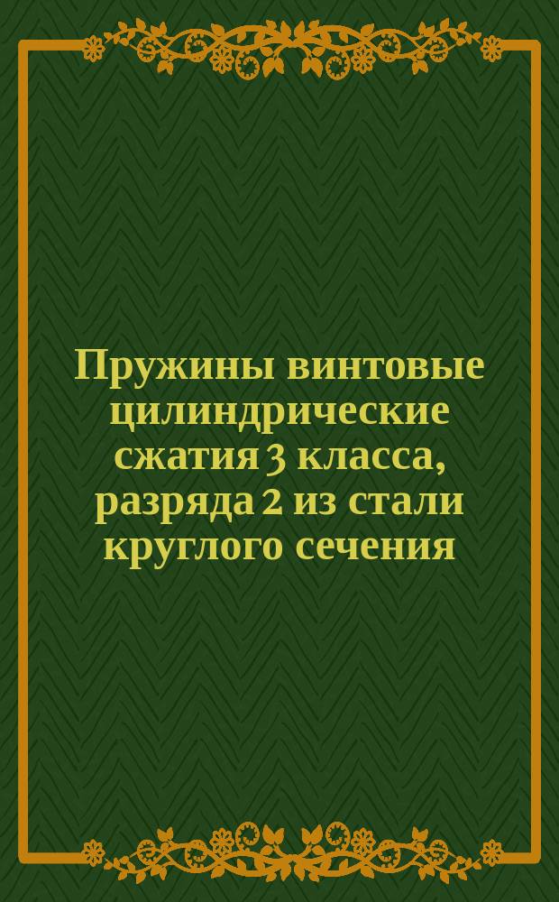Пружины винтовые цилиндрические сжатия 3 класса, разряда 2 из стали круглого сечения. Основные параметры витков