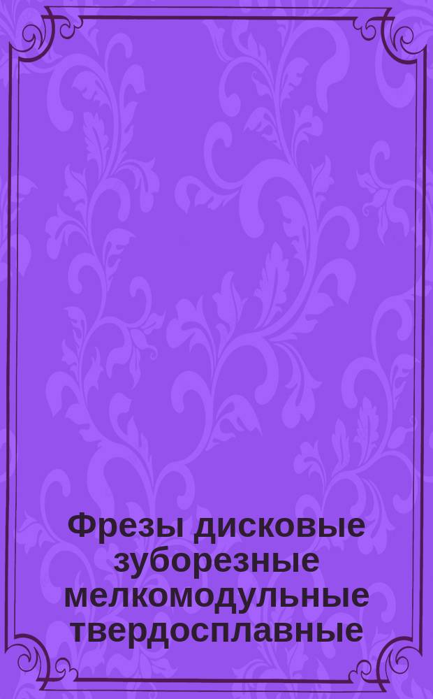 Фрезы дисковые зуборезные мелкомодульные твердосплавные