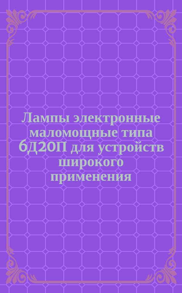Лампы электронные маломощные типа 6Д20П для устройств широкого применения