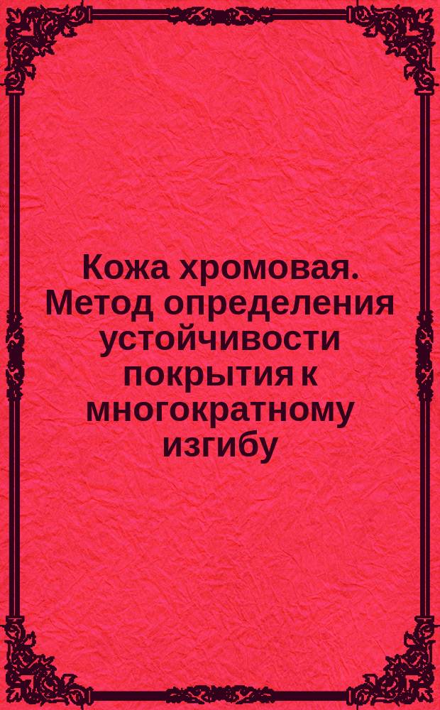 Кожа хромовая. Метод определения устойчивости покрытия к многократному изгибу