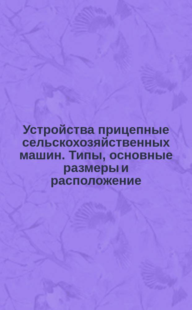 Устройства прицепные сельскохозяйственных машин. Типы, основные размеры и расположение