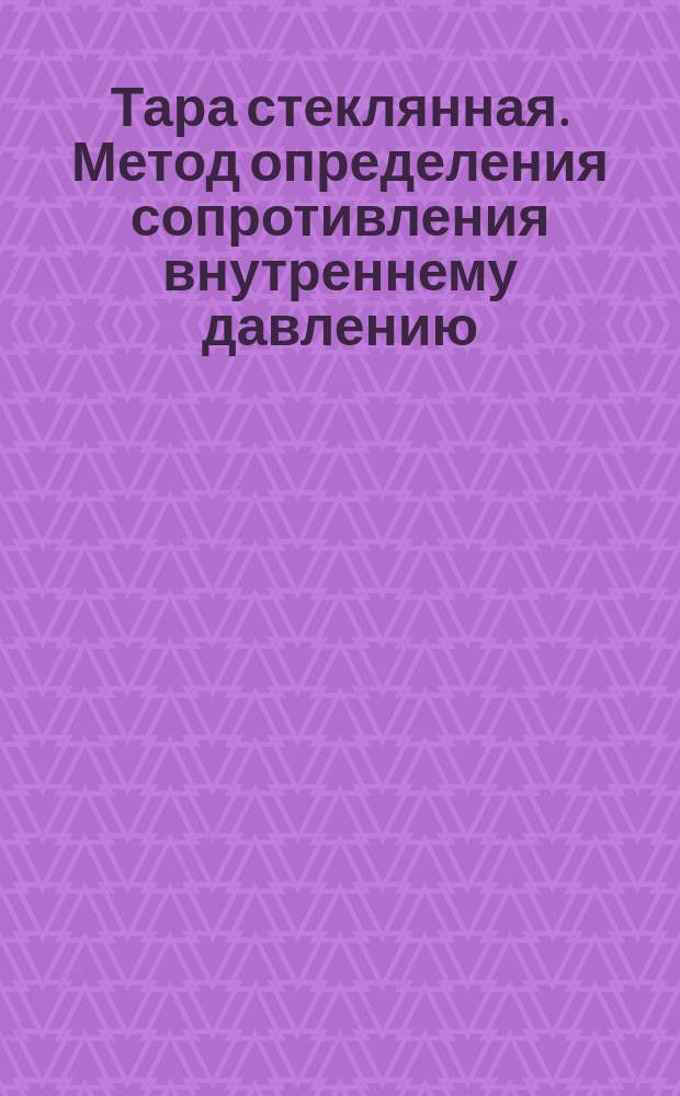 Тара стеклянная. Метод определения сопротивления внутреннему давлению
