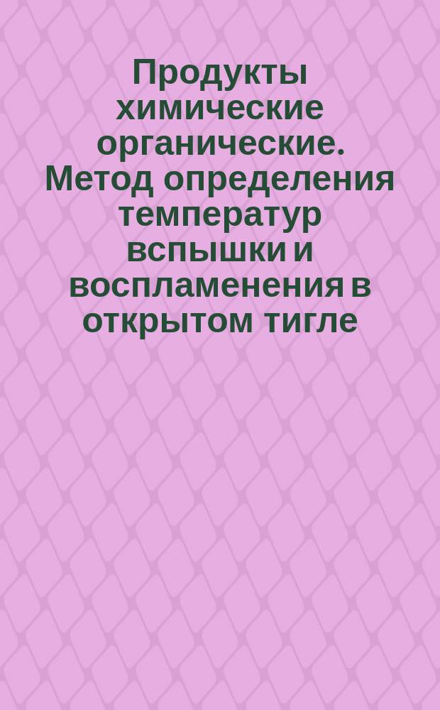 Продукты химические органические. Метод определения температур вспышки и воспламенения в открытом тигле