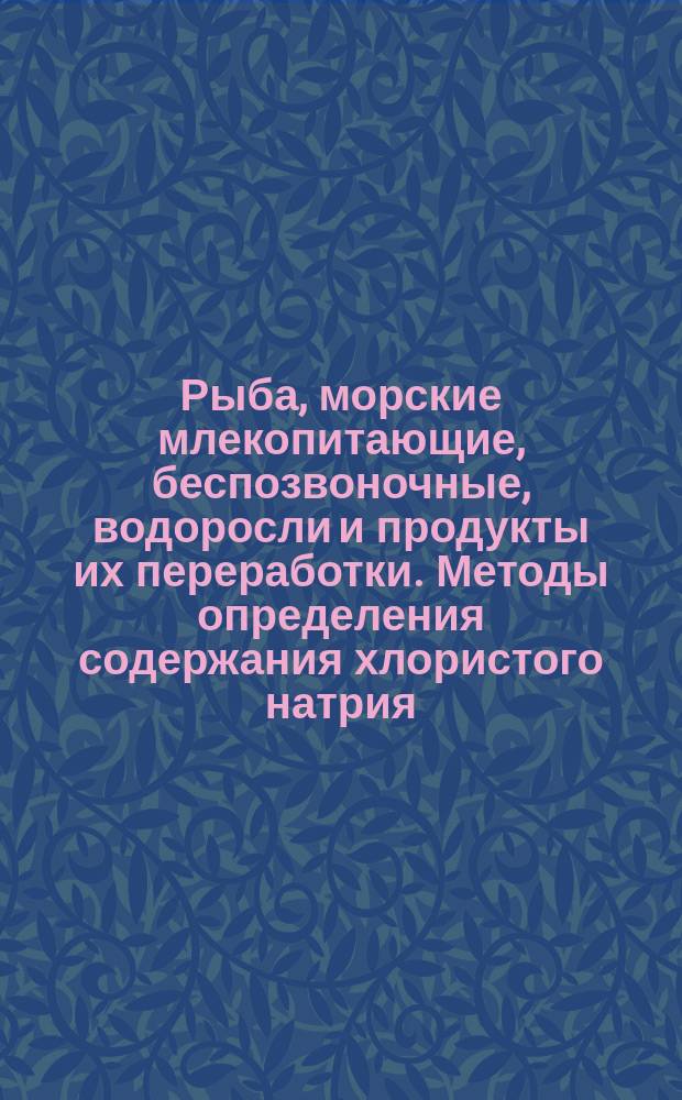 Рыба, морские млекопитающие, беспозвоночные, водоросли и продукты их переработки. Методы определения содержания хлористого натрия (поваренной соли)