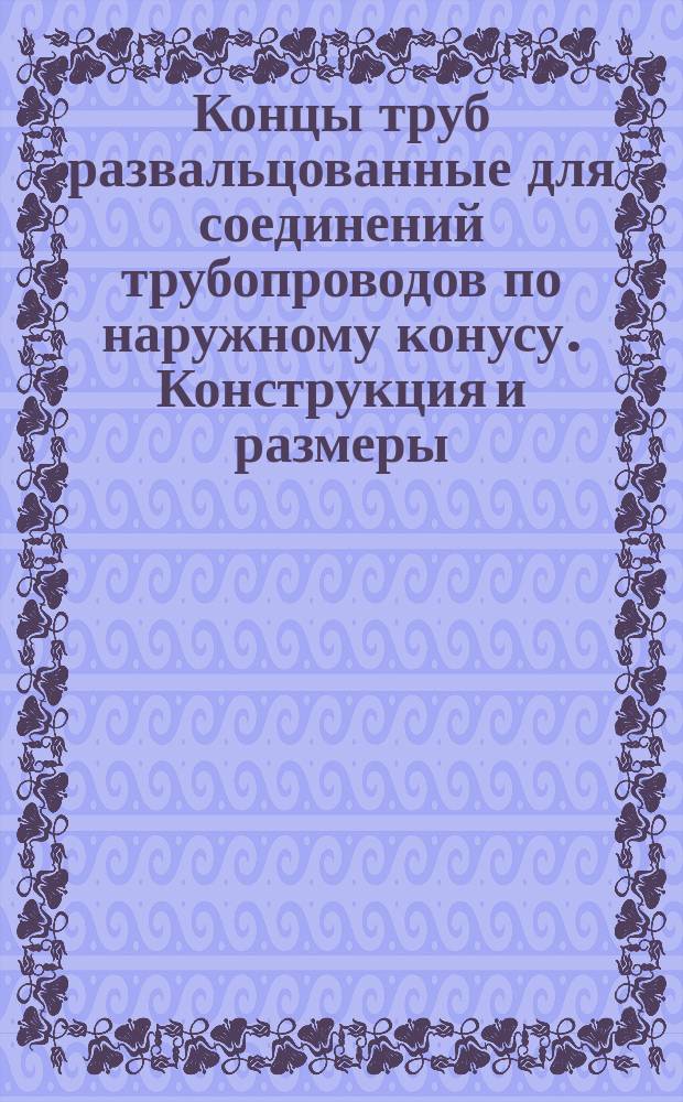 Концы труб развальцованные для соединений трубопроводов по наружному конусу. Конструкция и размеры
