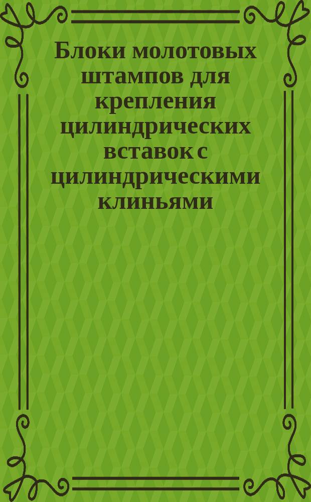 Блоки молотовых штампов для крепления цилиндрических вставок с цилиндрическими клиньями. Конструкция и размеры
