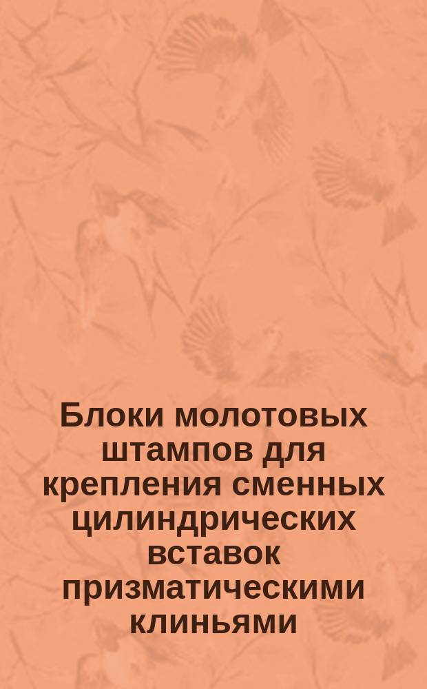 Блоки молотовых штампов для крепления сменных цилиндрических вставок призматическими клиньями. Конструкция и размеры