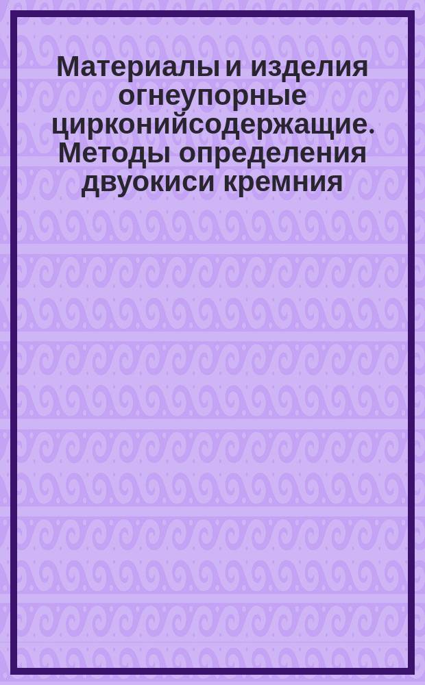 Материалы и изделия огнеупорные цирконийсодержащие. Методы определения двуокиси кремния