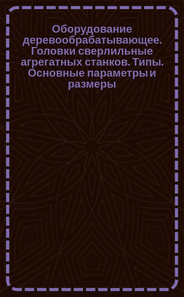Оборудование деревообрабатывающее. Головки сверлильные агрегатных станков. Типы. Основные параметры и размеры