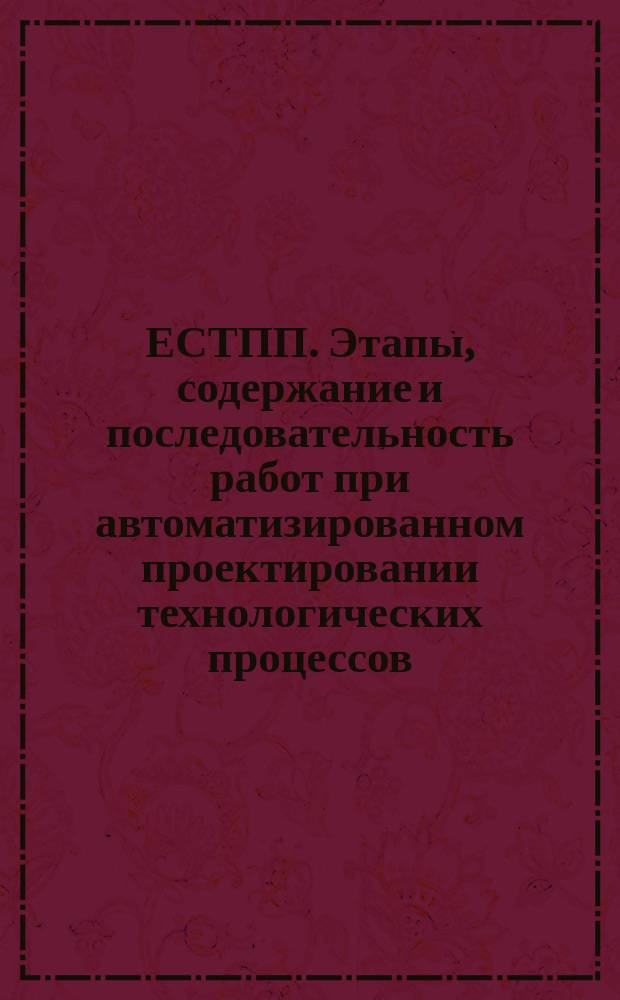 ЕСТПП. Этапы, содержание и последовательность работ при автоматизированном проектировании технологических процессов