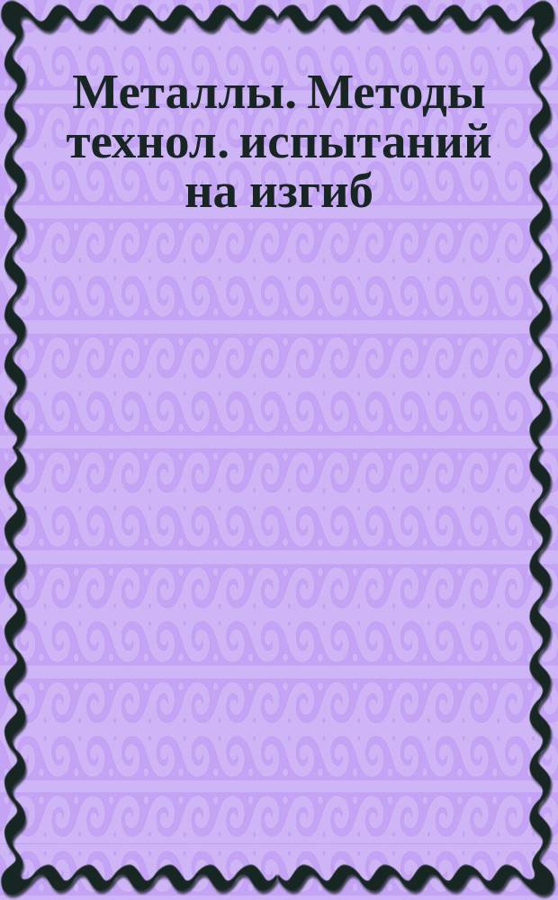Металлы. Методы технол. испытаний на изгиб