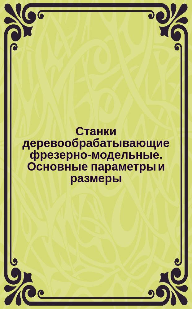 Станки деревообрабатывающие фрезерно-модельные. Основные параметры и размеры