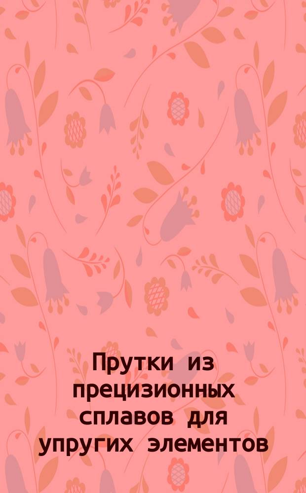 Прутки из прецизионных сплавов для упругих элементов