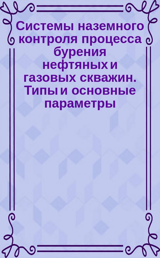 Системы наземного контроля процесса бурения нефтяных и газовых скважин. Типы и основные параметры