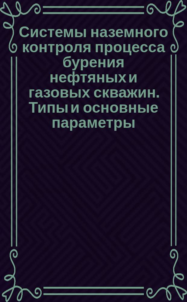 Системы наземного контроля процесса бурения нефтяных и газовых скважин. Типы и основные параметры. Общие техн. требования