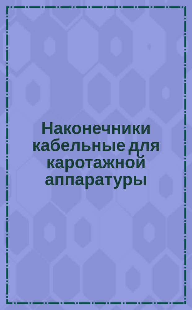 Наконечники кабельные для каротажной аппаратуры