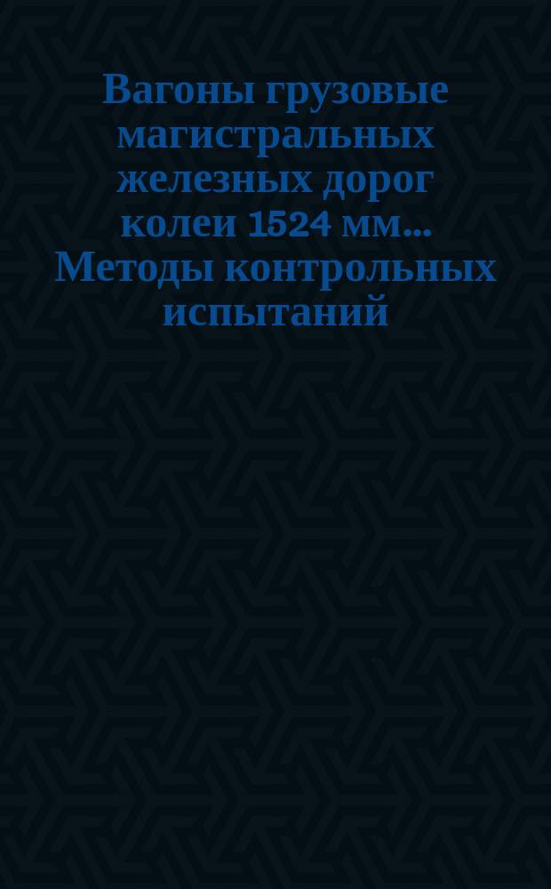 Вагоны грузовые магистральных железных дорог колеи 1524 мм.. Методы контрольных испытаний