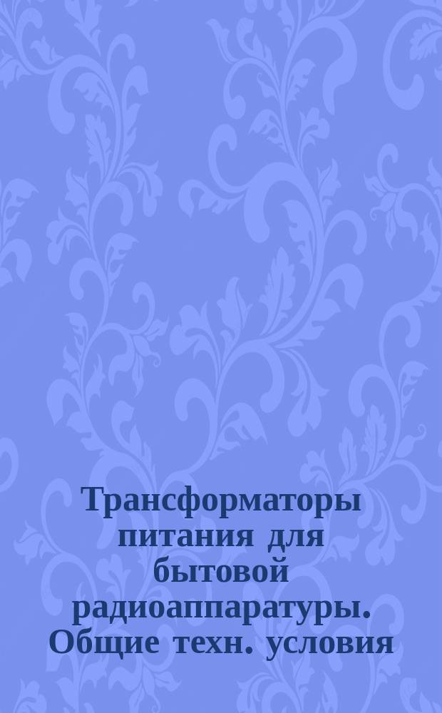 Трансформаторы питания для бытовой радиоаппаратуры. Общие техн. условия