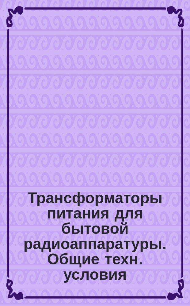 Трансформаторы питания для бытовой радиоаппаратуры. Общие техн. условия