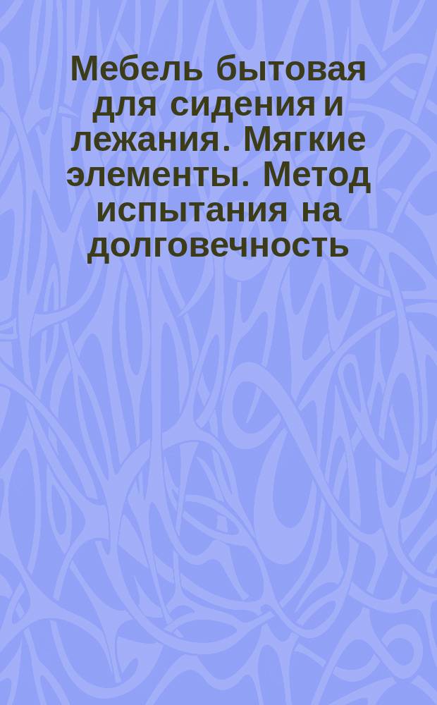 Мебель бытовая для сидения и лежания. Мягкие элементы. Метод испытания на долговечность